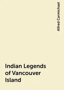 «Indian Legends of Vancouver Island» by Alfred Carmichael