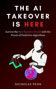 The AI Takeover is Here: Survive the New Business World with the Power of Predictive Algorithms