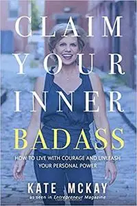 Claim Your Inner Badass: How to Live a Life of Courage and Unleash Your Personal Power