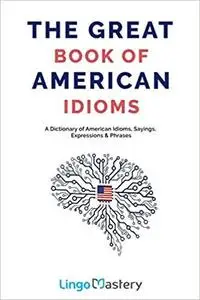 The Great Book of American Idioms: A Dictionary of American Idioms, Sayings, Expressions & Phrases