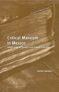 Critical Marxism in Mexico: Adolfo Sanchez Vazquez and Bolivar Echeverria