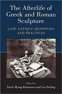 The Afterlife of Greek and Roman Sculpture: Late Antique Responses and Practices