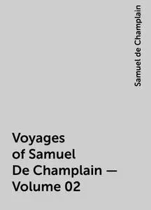 «Voyages of Samuel De Champlain — Volume 02» by Samuel de Champlain