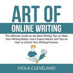 «Art of Online Writing: The Ultimate Guide on the Best Writing Tips to Make Your Writing Better, Learn Expert Advice and