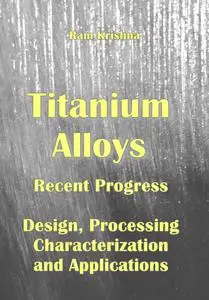 "Titanium Alloys: Recent Progress in Design, Processing, Characterization, and Applications" ed. by Ram Krishna