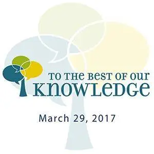 To the Best of Our Knowledge: 03-29-2017