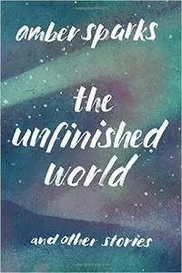 Amber Sparks - The Unfinished World and Other Stories