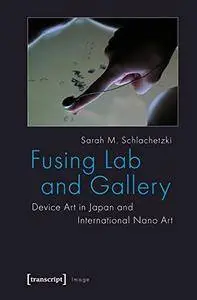 Fusing Lab and Gallery: Device Art in Japan and International Nano Art