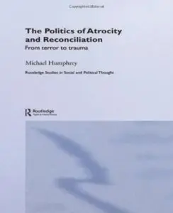 The Politics of Atrocity and Reconciliation: From Terror to Trauma