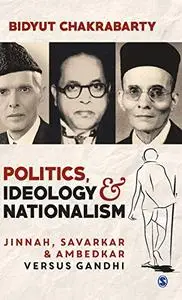 Politics, Ideology and Nationalism: Jinnah, Savarkar and Ambedkar versus Gandhi