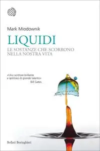 Mark Miodownik - Liquidi. Le sostanze che scorrono nella nostra vita