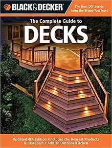 Black & Decker The Complete Guide to Decks: Updated 4th Edition, Includes the Newest Products & Fasteners, Add an Outdoo Ed 3