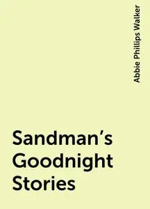 «Sandman's Goodnight Stories» by Abbie Phillips Walker