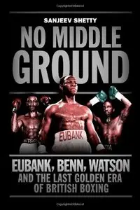 No Middle Ground: Eubank, Benn, Watson and the Last Golden era of British Boxing