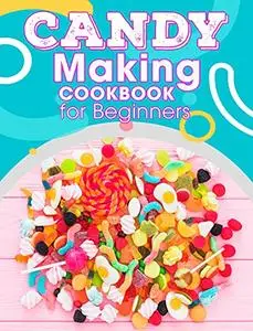 Candy Making Cookbook For Beginners: Easy Recipes for Homemade candy , Fudge, Toffee, Truffles and More