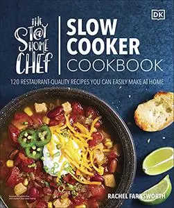 The Stay-at-Home Chef Slow Cooker Cookbook: 120 Restaurant-Quality Recipes You Can Easily Make at Home