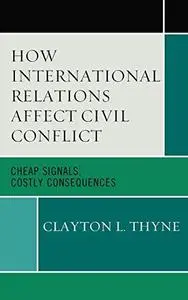 How International Relations Affect Civil Conflict: Cheap Signals, Costly Consequences (Innovations in the Study of World Politi