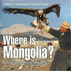 Where is Mongolia? Geography Book Grade 6 | Children's Geography & Cultures Books