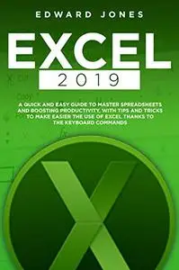 EXCEL 2019: A Quick And Easy Guide To Master Spreadsheets And Boosting Productivity