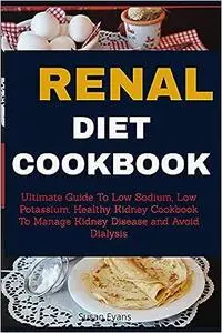 Renal Diet Cookbook: Ultimate Guide to Low Sodium, Low Potassium, Healthy Kidney Cookbook to Manage Kidney Disease and A