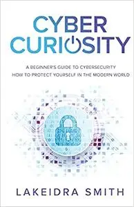 Cyber Curiosity: A Beginner's Guide to Cybersecurity - How to Protect Yourself in the Modern World
