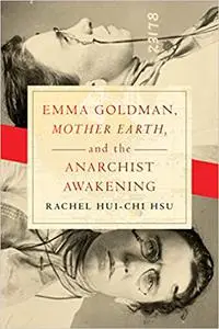 Emma Goldman, "Mother Earth," and the Anarchist Awakening