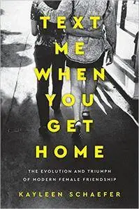 Text Me When You Get Home: The Evolution and Triumph of Modern Female Friendship