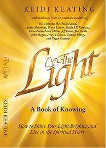 The Light: A Book of Knowing: How to Shine Your Light Brighter and Live in the Spiritual Heart [Kindle Edition]