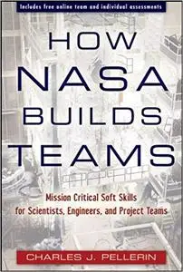 How NASA Builds Teams: Mission Critical Soft Skills for Scientists, Engineers, and Project Teams