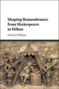 Shaping Remembrance from Shakespeare to Milton