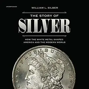 The Story of Silver: How the White Metal Shaped America and the Modern World [Audiobook]