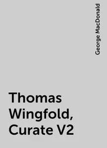 «Thomas Wingfold, Curate V2» by George MacDonald