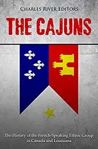 The Cajuns: The History of the French-Speaking Ethnic Group in Canada and Louisiana