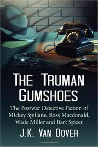 The Truman Gumshoes: The Postwar Detective Fiction of Mickey Spillane, Ross Macdonald, Wade Miller and Bart Spicer