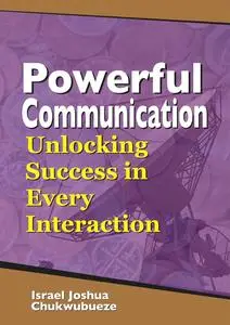 Powerful Communication: Unlocking Success in Every Interaction