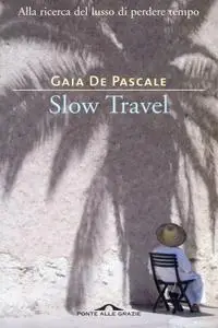 Gaia De Pascale - Slow travel. Alla ricerca del lusso di perdere tempo