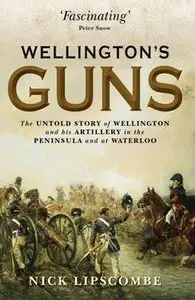 Wellington's Guns: The Untold Story of Wellington and his Artillery in the Peninsula and at Waterloo (Osprey General Military)