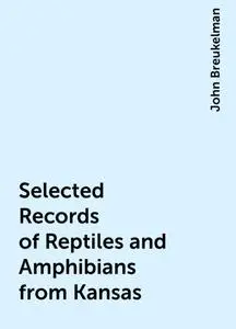 «Selected Records of Reptiles and Amphibians from Kansas» by John Breukelman