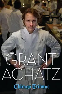 Grant Achatz: The Remarkable Rise of America's Most Celebrated Young Chef