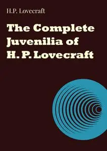 «The Complete Juvenilia of H. P. Lovecraft» by Howard Lovecraft