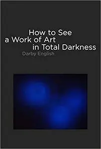 How to See a Work of Art in Total Darkness