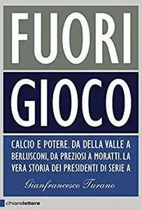 Gianfrancesco Turano - Fuori gioco. Calcio e potere. Da Della Valle a Berlusconi, da Preziosi a Moratti