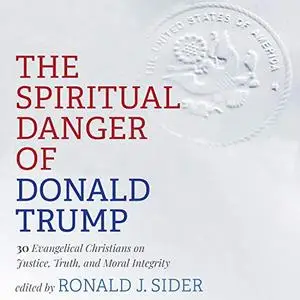 The Spiritual Danger of Donald Trump: 30 Evangelical Christians on Justice, Truth, and Moral Integrity [Audiobook]