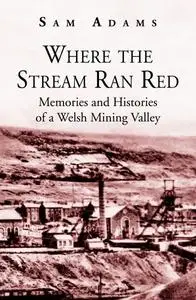 «Where the Stream Ran Red – Memories and Histories of a Welsh Mining Valley» by Sam Adams