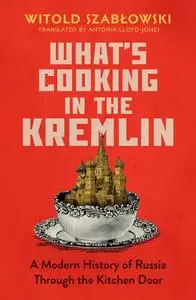 What's Cooking in the Kremlin: A Modern History of Russia Through the Kitchen Door (UK Edition)