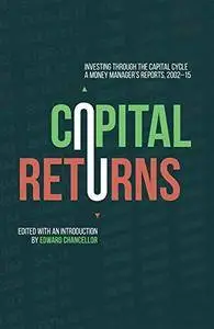 Capital Returns: Investing Through the Capital Cycle: A Money Manager's Reports 2002-15