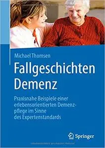 Fallgeschichten Demenz: Praxisnahe Beispiele einer erlebensorientierten Demenzpflege im Sinne des Expertenstandards