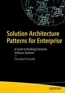 Solution Architecture Patterns for Enterprise: A Guide to Building Enterprise Software Systems