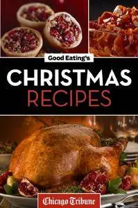 Good Eating's Christmas Recipes: Delicious Holiday Entrees, Appetizers, Sides, Desserts, and More