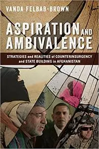 Aspiration and Ambivalence: Strategies and Realities of Counterinsurgency and State-Building in Afghanistan